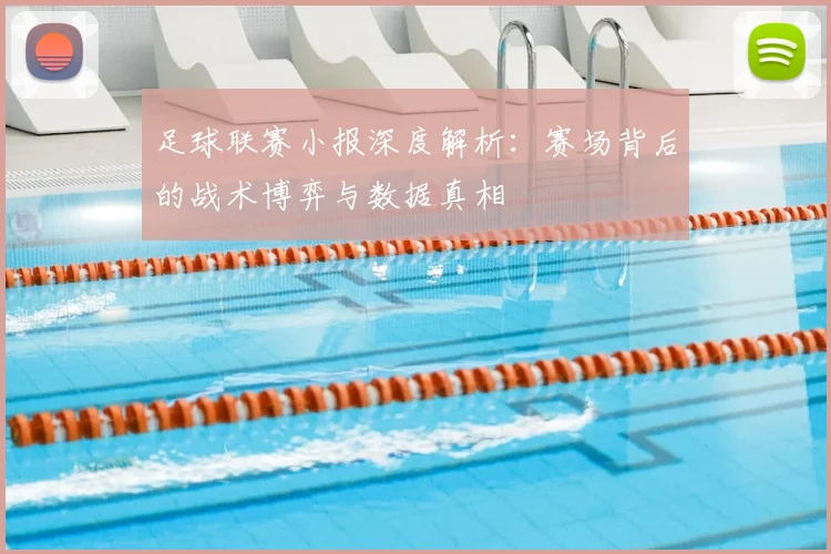 足球联赛小报深度解析:赛场背后的战术博弈与数据真相