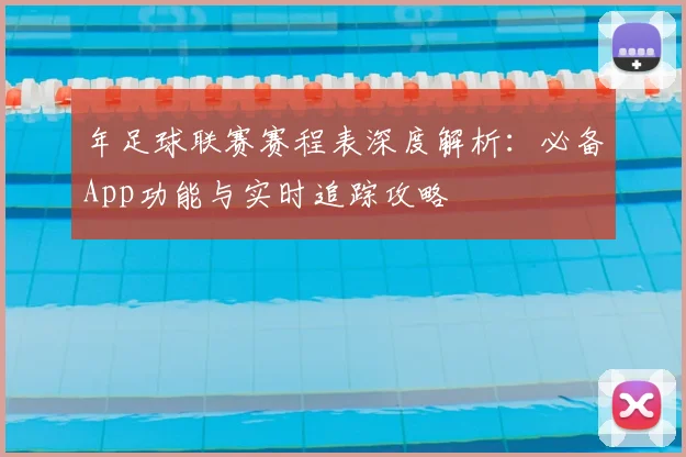 年足球联赛赛程表深度解析:必备App功能与实时追踪攻略