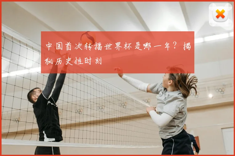 中国首次转播世界杯是哪一年？揭秘历史性时刻