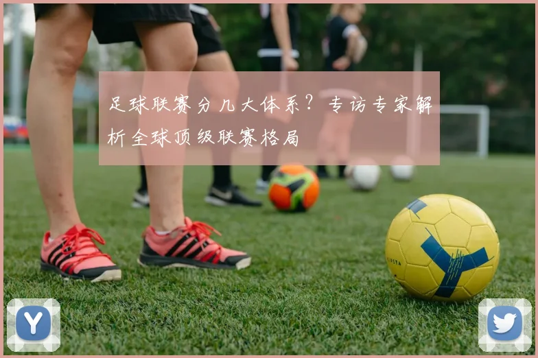 足球联赛分几大体系?专访专家解析全球顶级联赛格局