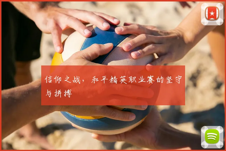 信仰之战,和平精英职业赛的坚守与拼搏