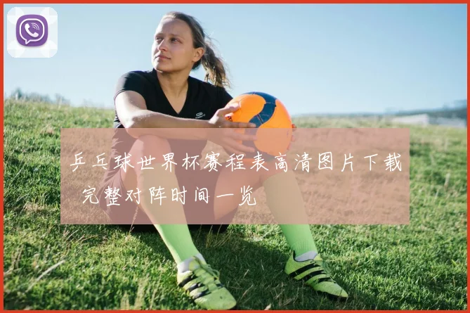 乒乓球世界杯赛程表高清图片下载 完整对阵时间一览