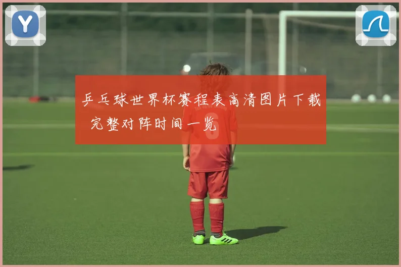 乒乓球世界杯赛程表高清图片下载 完整对阵时间一览