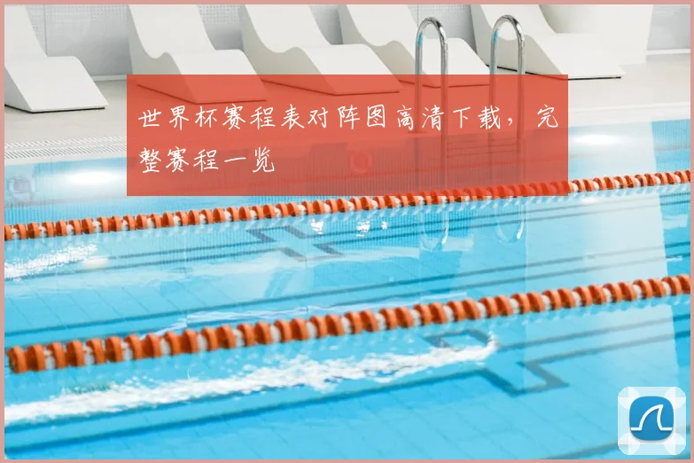 世界杯赛程表对阵图高清下载，完整赛程一览